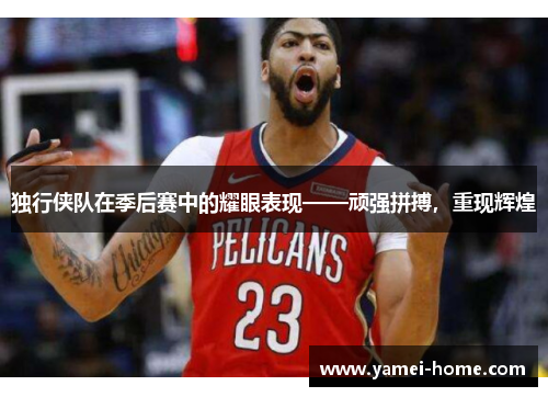 独行侠队在季后赛中的耀眼表现——顽强拼搏，重现辉煌