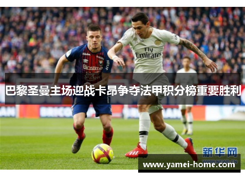 巴黎圣曼主场迎战卡昂争夺法甲积分榜重要胜利