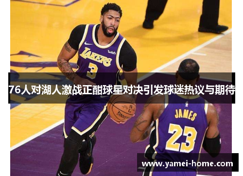 76人对湖人激战正酣球星对决引发球迷热议与期待